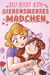 Title: Du bist ein liebenswertes Mädchen: Eine Sammlung inspirierender Geschichten über Familie, Freundschaft, Selbstvertrauen und Liebe, Author: Nadia Ross