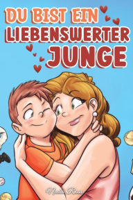 Title: Du bist ein liebenswerter Junge: Eine Sammlung inspirierender Geschichten über Familie, Freundschaft, Selbstvertrauen und Liebe, Author: Nadia Ross