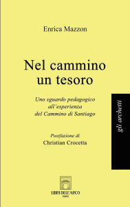 Title: Nel cammino un tesoro: Uno sguardo pedagogico all'esperienza del Cammino di Santiago, Author: Enrica Mazzon