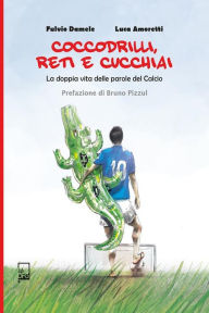 Title: Coccodrilli, reti e cucchiai: La doppia vita delle parole del calcio, Author: Luca Amoretti Fulvio Damele