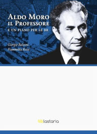 Title: Aldo Moro il Professore. E un piano per le BR, Author: Giorgio Balzoni