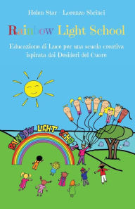 Title: Rainbow Light School: Educazione di Luce per una scuola creativa ispirata dai Desideri del Cuore, Author: Helen Star