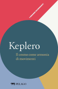 Title: Keplero - Il cosmo come armonia di movimenti, Author: Anna Maria Lombardi