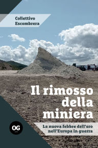 Title: Il rimosso della miniera: La nuova febbre dell'oro nell'Europa in guerra, Author: Collettivo Escombrera