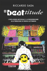 Title: #beattitude: L'intelligenza artificiale e la predisposizione alla produzione di musica elettronica, Author: Bia Sada
