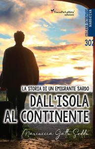 Title: Dall'isola al continente: La storia di un emigrante sardo, Author: Maria (detta Mariuccia) Gattu Soddu