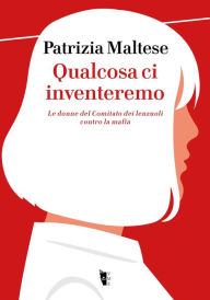 Title: Qualcosa ci inventeremo: Le donne del Comitato dei lenzuoli contro la mafia, Author: Patrizia Maltese