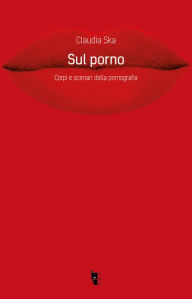 Title: Sul porno: Corpi e scenari della pornografia, Author: Claudia Ska