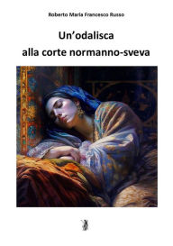 Title: Un'odalisca alla corte normanno-sveva, Author: Roberto Maria Francesco Russo