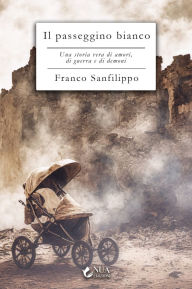 Title: Il passeggino bianco: Una storia vera di amori, di guerra e di demoni, Author: Franco Sanfilippo