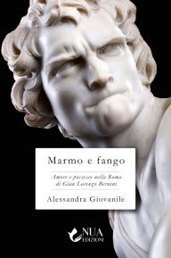 Title: Marmo e fango: Amore e possesso nella Roma di Gian Lorenzo Bernini, Author: Alessandra Giovanile