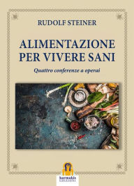 Title: Alimentazione per Vivere Sani: Quattro conferenze a operai, Author: Rudolf Steiner