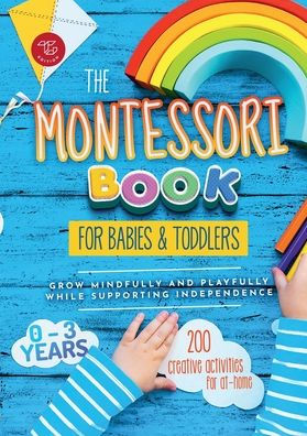 The Montessori Book for Babies and Toddlers: 200 creative activities for at-home to help children from ages 0 to 3 - grow mindfully and playfully while supporting independence