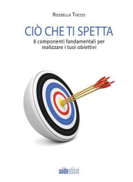 Title: Ciò che ti spetta: 8 componenti fondamentali per realizzare i tuoi obiettivi, Author: Rossella Tocco