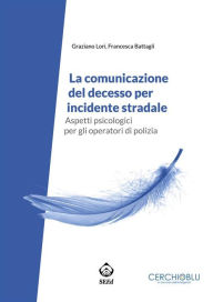 Title: La comunicazione del decesso per incidente stradale: Aspetti psicologici per gli operatori di polizia, Author: Graziano Lori