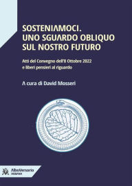 Title: Sosteniamoci. Uno sguardo obliquo sul nostro futuro: Atti del Convegno dell'8 Ottobre 2022 e liberi pensieri al riguardo, Author: David Mosseri