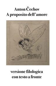 Title: A proposito dell'amore: versione filologica con testo a fronte, Author: Antón Céchov