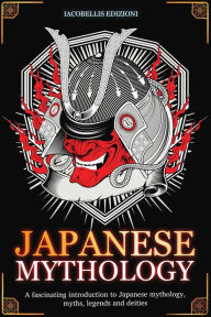 Title: Japanese Mythology: A fascinating introduction to Japanese mythology, myths, legends and deities, Author: Iacobellis Edizioni