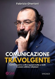 Title: Comunicazione Travolgente: Come riuscire a dire (quasi) tutto a tutti e avere ottime relazioni, Author: Fabrizio Gherlani