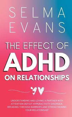 The Effect of ADHD on Relationships: Understanding and Loving a Partner with Attention Deficit Hyperactivity Disorder, Breaking Through Barriers Strengthening your Relationship