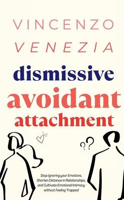 Dismissive Avoidant Attachment: Stop Ignoring your Emotions, Shorten Distance Relationships and Cultivate Emotional Intimacy without Feeling Trapped