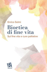 Title: Bioetica di fine vita: Sul fine vita e cure palliative, Author: Enrico Solmi