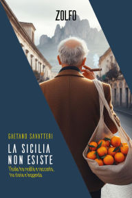 Title: La Sicilia non esiste: l'Isola tra realtà e racconto, tra storia e leggenda, Author: Gaetano Savatteri