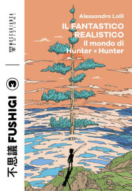 Title: Il fantastico realistico: Il mondo di Hunter x Hunter, Author: Alessandro Lolli