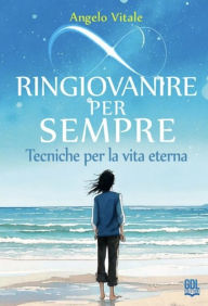Title: Ringiovanire per sempre: Tecniche per la vita eterna, Author: Angelo Vitale