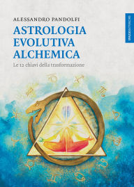 Title: Astrologia evolutiva alchemica: Le 12 chiavi della trasformazione, Author: Alessandro Pandolfi