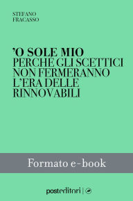 Title: 'O sole mio: Perché gli scettici non fermeranno l'era delle rinnovabili, Author: Stefano Fracasso