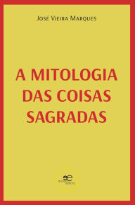 Title: A mitologia das coisas sagradas, Author: José Vieira Marques