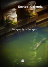 Title: ...e l'acqua fece la spia, Author: Enrico Calenda