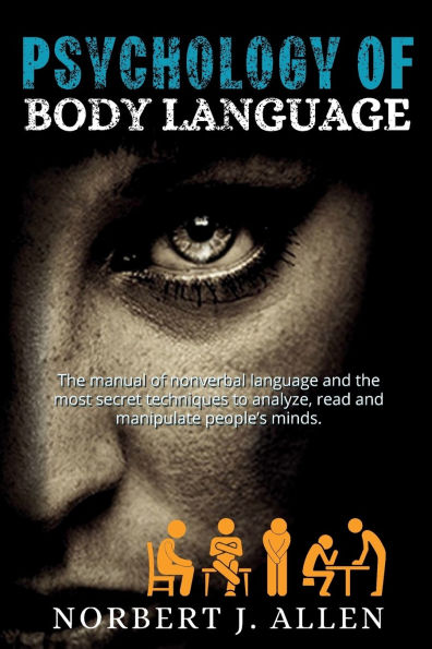 Psychology of Body Language: The Manual of Nonverbal Language and the Most Secret Techniques to Analyze, Read and Manipulate People's Minds.