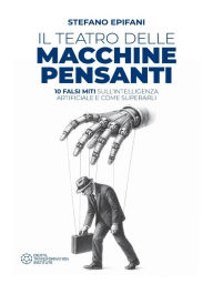 Title: Il teatro delle Macchine Pensanti: 10 falsi miti sull'intelligenza artificiale e come superarli, Author: Stefano Epifani