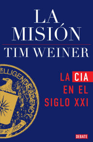 Title: La misión (La historia de la CIA 2): La CIA en el siglo XXI, Author: Tim Weiner