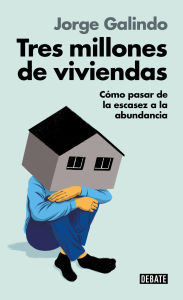 Title: Tres millones de viviendas: Cómo pasar de la escasez a la abundancia, Author: Jorge Galindo