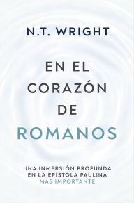 Title: En el corazón de Romanos: Una inmersión profunda en la epístola paulina más importante, Author: N. T. Wright
