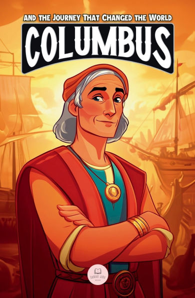Christopher Columbus and the Journey That Changed the World: An Epic Adventure for Kids About the Discovery of America
