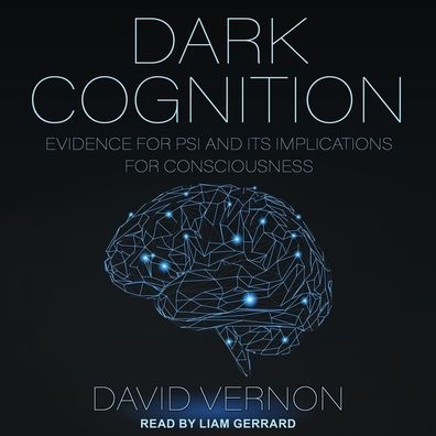 Dark Cognition: Evidence for Psi and its Implications for Consciousness