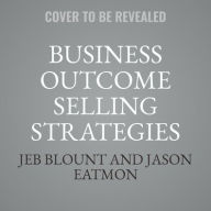 Title: Business Outcome Selling Strategies: How Next Gen B2B Sales Organizations Accelerate Sales Productivity, Operationalize Hyper-Growth Strategies, Lock Out Competitors, and Expand Customer Relationships, Author: Jeb Blount