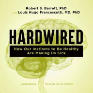 Title: Hardwired: How Our Instincts to Be Healthy Are Making Us Sick, Author: Robert Barrett PhD