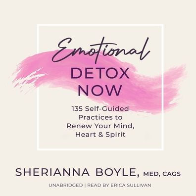 Emotional Detox Now: 135 Self-Guided Practices to Renew Your Mind, Heart & Spirit