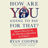 Title: How Are You Going to Pay for That?: Smart Answers to the Dumbest Question in Politics, Author: Ryan Cooper