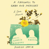 Title: A Farewell to Gabo and Mercedes: A Son's Memoir of Gabriel García Márquez and Mercedes Barcha, Author: Rodrigo Garcia