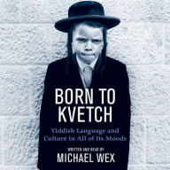 Title: Born To Kvetch: Yiddish Language and Culture in All of Its Moods, Author: Michael Wex