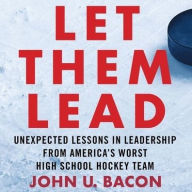 Title: Let Them Lead: Unexpected Lessons in Leadership from America's Worst High School Hockey Team, Author: John U. Bacon