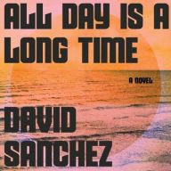 Title: All Day Is a Long Time: A Novel, Author: David Sanchez