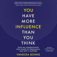 Title: You Have More Influence Than You Think: How We Underestimate Our Power of Persuasion, and Why It Matters, Author: Vanessa Bohns