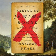 Title: The Taking of Jemima Boone: Colonial Settlers, Tribal Nations, and the Kidnap That Shaped America, Author: Matthew Pearl